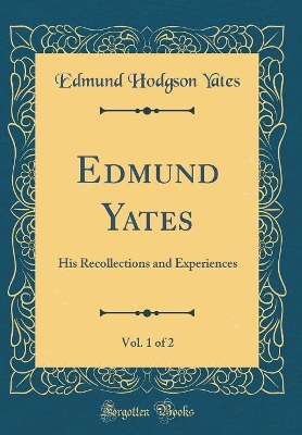 Book cover for Edmund Yates, Vol. 1 of 2: His Recollections and Experiences (Classic Reprint)