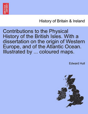 Book cover for Contributions to the Physical History of the British Isles. with a Dissertation on the Origin of Western Europe, and of the Atlantic Ocean. Illustrated by ... Coloured Maps.