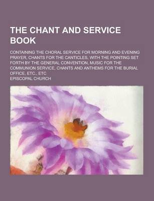 Book cover for The Chant and Service Book; Containing the Choral Service for Morning and Evening Prayer, Chants for the Canticles, with the Pointing Set Forth by the
