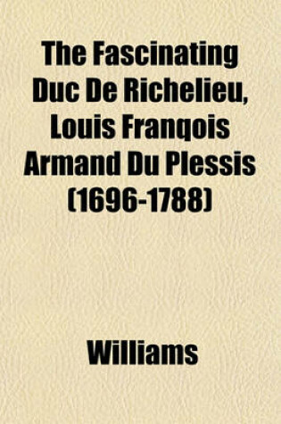 Cover of The Fascinating Duc de Richelieu, Louis Franqois Armand Du Plessis (1696-1788)
