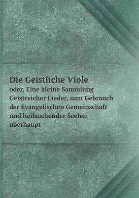 Book cover for Die Geistliche Viole oder, Eine kleine Sammlung Geistreicher Lieder, zum Gebrauch der Evangelischen Gemeinschaft und heilsuchender Seelen uberhaupt