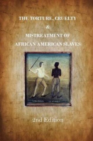 Cover of The Torture, Cruelty and Mistreatment of African American Slaves
