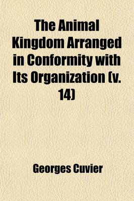 Book cover for The Animal Kingdom Volume 14; Arranged in Conformity with Its Organization,