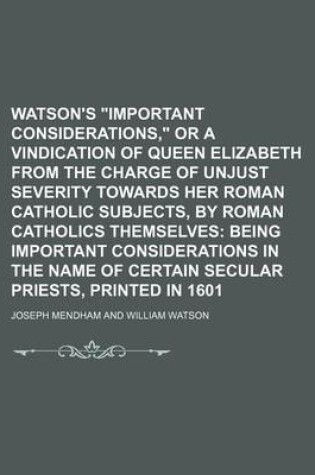 Cover of Watson's Important Considerations, or a Vindication of Queen Elizabeth from the Charge of Unjust Severity Towards Her Roman Catholic Subjects, by Roman Catholics Themselves; Being Important Considerations in the Name of Certain Secular Priests, Printed in