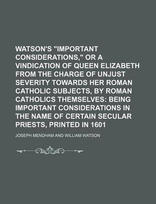 Book cover for Watson's Important Considerations, or a Vindication of Queen Elizabeth from the Charge of Unjust Severity Towards Her Roman Catholic Subjects, by Roman Catholics Themselves; Being Important Considerations in the Name of Certain Secular Priests, Printed in