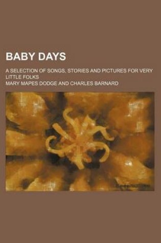 Cover of Baby Days; A Selection of Songs, Stories and Pictures for Very Little Folks