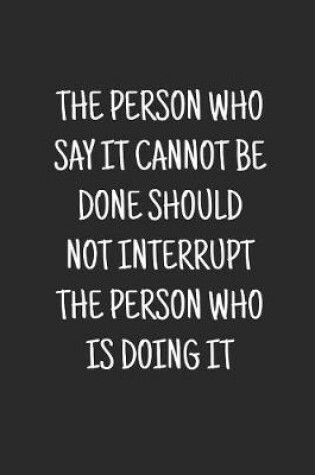 Cover of The Person Who Says It Cannot Be Done Should Not Interrupt The Person Who Is Doing It