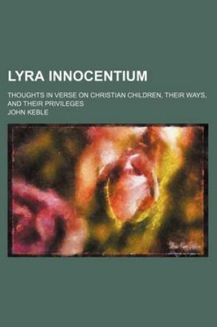 Cover of Lyra Innocentium; Thoughts in Verse on Christian Children, Their Ways, and Their Privileges