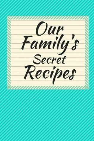 Cover of Our Family's Secret Recipes Blank Cookbook (6 x 9) 150 Pages