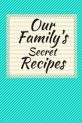 Book cover for Our Family's Secret Recipes Blank Cookbook (6 x 9) 150 Pages