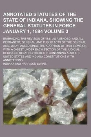 Cover of Annotated Statutes of the State of Indiana, Showing the General Statutes in Force January 1, 1894 Volume 3; Embracing the Revision of 1881 as Amended, and All Permanent, General, and Public Acts of the General Assembly Passed Since the Adoption of That Rev