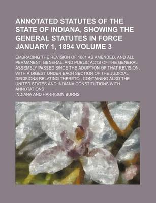 Book cover for Annotated Statutes of the State of Indiana, Showing the General Statutes in Force January 1, 1894 Volume 3; Embracing the Revision of 1881 as Amended, and All Permanent, General, and Public Acts of the General Assembly Passed Since the Adoption of That Rev