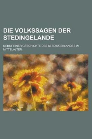 Cover of Die Volkssagen Der Stedingelande; Nebst Einer Geschichte Des Stedingerlandes Im Mittelalter