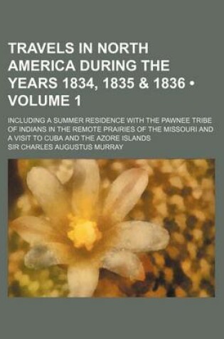 Cover of Travels in North America During the Years 1834, 1835 & 1836 (Volume 1 ); Including a Summer Residence with the Pawnee Tribe of Indians in the Remote P