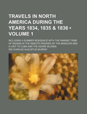 Book cover for Travels in North America During the Years 1834, 1835 & 1836 (Volume 1 ); Including a Summer Residence with the Pawnee Tribe of Indians in the Remote P