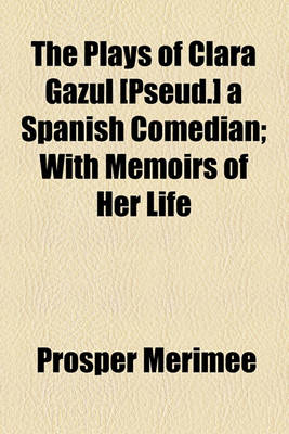 Book cover for The Plays of Clara Gazul [Pseud.] a Spanish Comedian; With Memoirs of Her Life