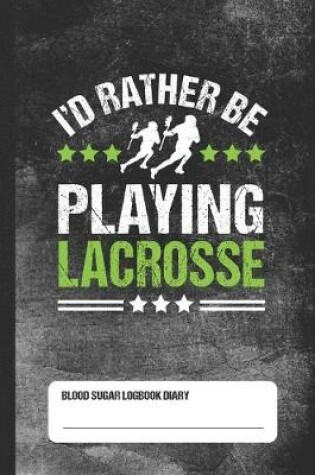 Cover of I'd Rather Be Playing Lacrosse - Blood Sugar Logbook Diary