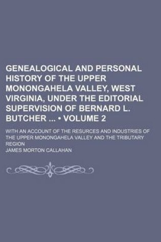 Cover of Genealogical and Personal History of the Upper Monongahela Valley, West Virginia, Under the Editorial Supervision of Bernard L. Butcher (Volume 2); With an Account of the Resurces and Industries of the Upper Monongahela Valley and the Tributary Region