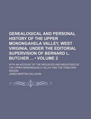 Book cover for Genealogical and Personal History of the Upper Monongahela Valley, West Virginia, Under the Editorial Supervision of Bernard L. Butcher (Volume 2); With an Account of the Resurces and Industries of the Upper Monongahela Valley and the Tributary Region