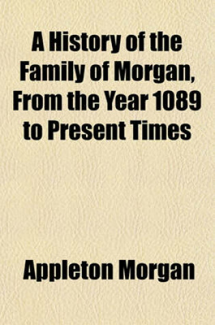 Cover of A History of the Family of Morgan, from the Year 1089 to Present Times