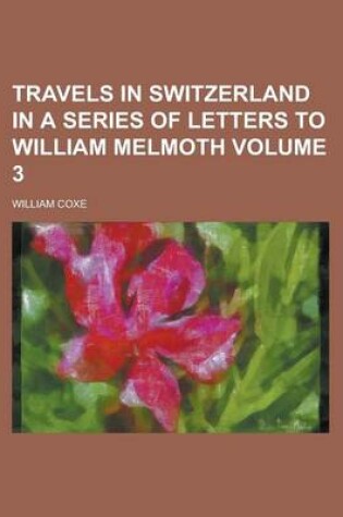 Cover of Travels in Switzerland in a Series of Letters to William Melmoth Volume 3