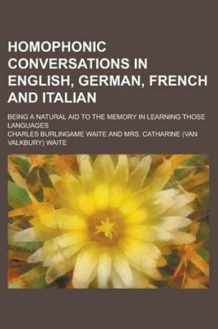 Cover of Homophonic Conversations in English, German, French and Italian; Being a Natural Aid to the Memory in Learning Those Languages