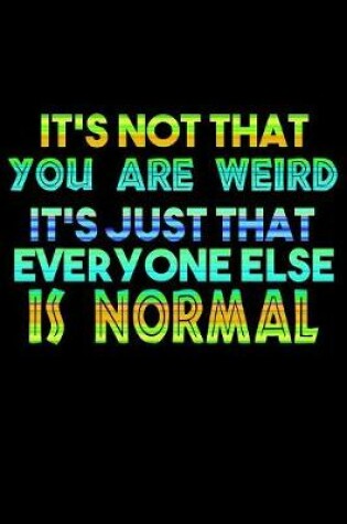 Cover of It's Not That You Are Weird It's Just That Everyone Else Is Normal