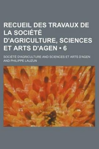 Cover of Recueil Des Travaux de La Societe D'Agriculture, Sciences Et Arts D'Agen (6)