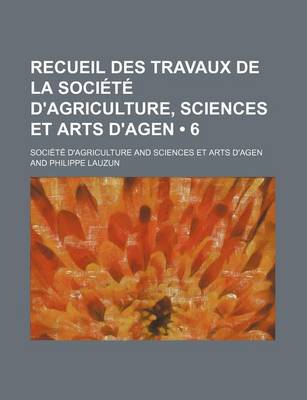 Book cover for Recueil Des Travaux de La Societe D'Agriculture, Sciences Et Arts D'Agen (6)