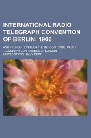 Cover of International Radio Telegraph Convention of Berlin; And Propositions for the International Radio Telegraph Conference of London