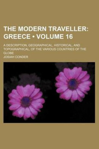 Cover of The Modern Traveller (Volume 16); Greece. a Description, Geographical, Historical, and Topographical, of the Various Countries of the Globe