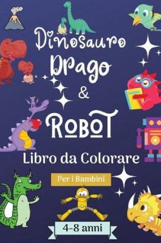 Cover of Dinosauro Draghi e Robot Libro da Colorare per Bambini dai 4 agli 8 anni