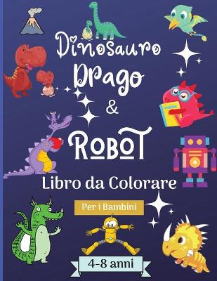 Book cover for Dinosauro Draghi e Robot Libro da Colorare per Bambini dai 4 agli 8 anni