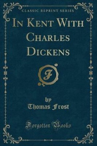 Cover of In Kent with Charles Dickens (Classic Reprint)