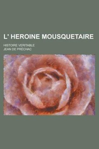 Cover of L' Heroine Mousquetaire; Histoire Veritable