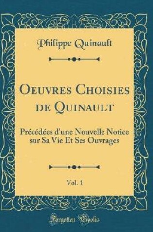 Cover of Oeuvres Choisies de Quinault, Vol. 1: Précédées d'une Nouvelle Notice sur Sa Vie Et Ses Ouvrages (Classic Reprint)