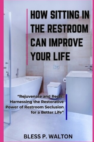 Cover of How Sitting in the Restroom Can Improve Your Life