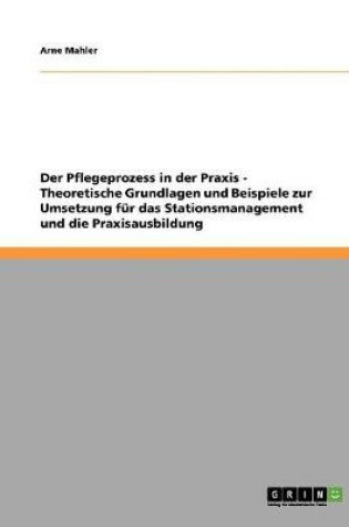 Cover of Der Pflegeprozess in der Praxis. Theoretische Grundlagen und Beispiele zur Umsetzung fur das Stationsmanagement und die Praxisausbildung