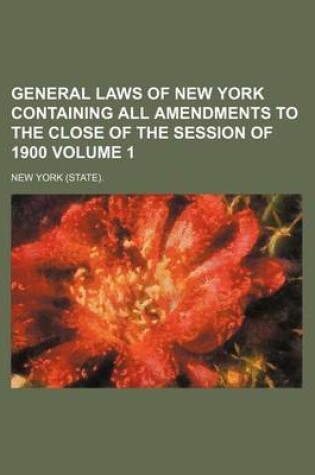 Cover of General Laws of New York Containing All Amendments to the Close of the Session of 1900 Volume 1