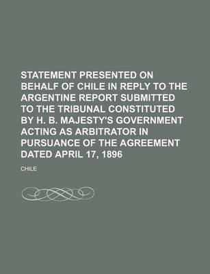 Book cover for Statement Presented on Behalf of Chile in Reply to the Argentine Report Submitted to the Tribunal Constituted by H. B. Majesty's Government Acting as Arbitrator in Pursuance of the Agreement Dated April 17, 1896 (Volume 1-2)