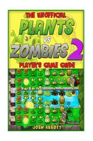 Cover of The Unofficial Plants Vs Zombies 2 Player's Game Guide