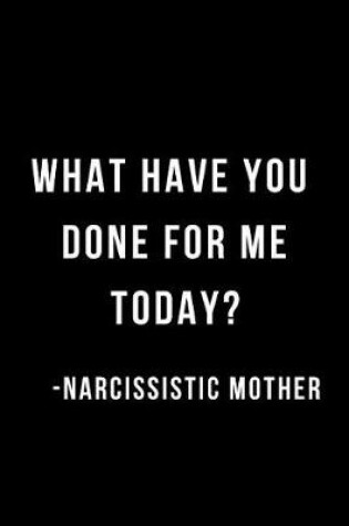 Cover of What Have You Done for Me Today?- Narcissistic Mother