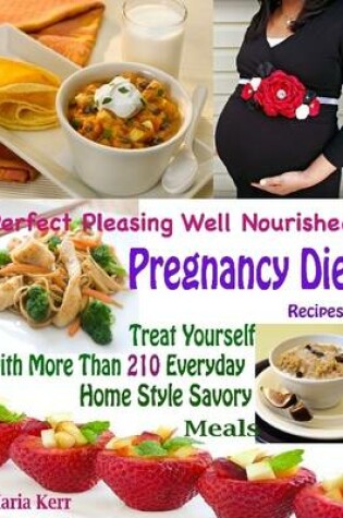 Cover of Perfect Pleasing Well Nourished Pregnancy Diet Recipes : Treat Yourself with More Than 210 Everyday Home Style Savoury Meals