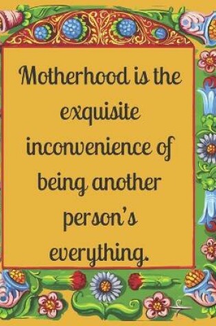 Cover of Motherhood is the exquisite inconvenience of being another person's everything.