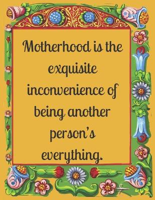 Book cover for Motherhood is the exquisite inconvenience of being another person's everything.