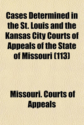 Book cover for Cases Determined in the St. Louis and the Kansas City Courts of Appeals of the State of Missouri (Volume 113)