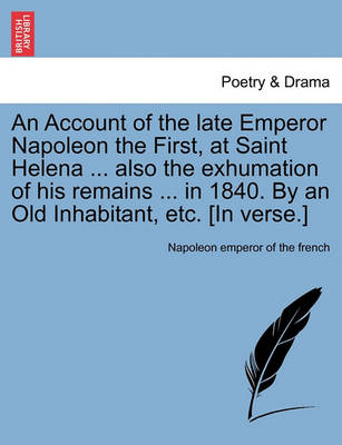 Book cover for An Account of the Late Emperor Napoleon the First, at Saint Helena ... Also the Exhumation of His Remains ... in 1840. by an Old Inhabitant, Etc. [In