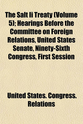 Book cover for The Salt II Treaty (Volume 5); Hearings Before the Committee on Foreign Relations, United States Senate, Ninety-Sixth Congress, First Session