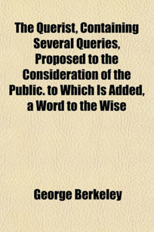 Cover of The Querist, Containing Several Queries, Proposed to the Consideration of the Public. to Which Is Added, a Word to the Wise; Or, an Exhortation to the Roman Catholic Clergy of Ireland
