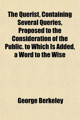 Book cover for The Querist, Containing Several Queries, Proposed to the Consideration of the Public. to Which Is Added, a Word to the Wise; Or, an Exhortation to the Roman Catholic Clergy of Ireland